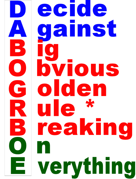 DABOGRBOE = Decide
          Against Big Obvious Golden Rule Breaking.